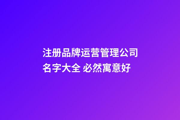 注册品牌运营管理公司名字大全 必然寓意好-第1张-公司起名-玄机派